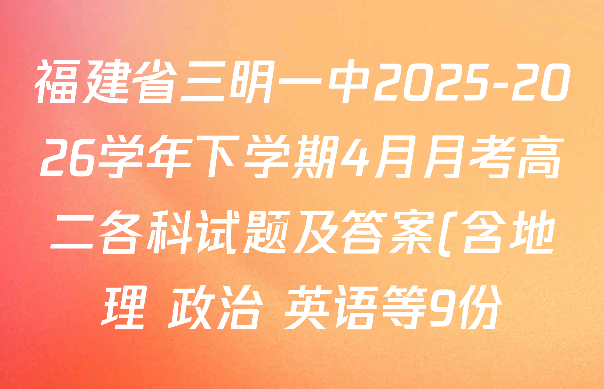 福建省三明一中2025-2026学年下学期4月月考高二各科试题及答案(含地理 政治 英语等9份)